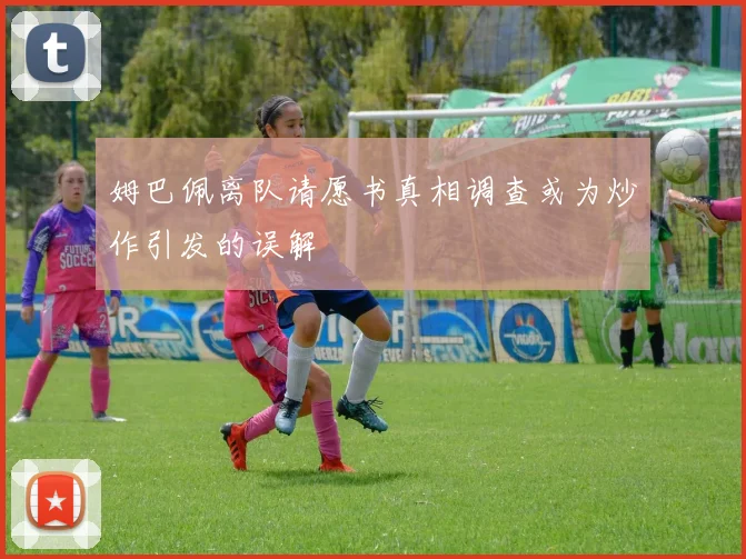 姆巴佩离队请愿书真相调查或为炒作引发的误解