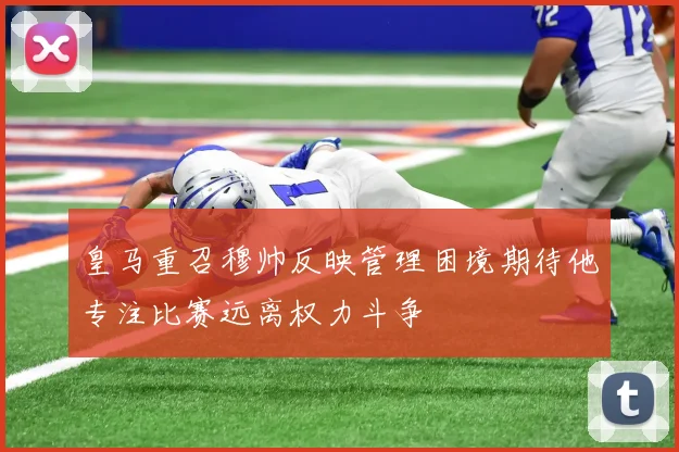 皇马重召穆帅反映管理困境期待他专注比赛远离权力斗争
