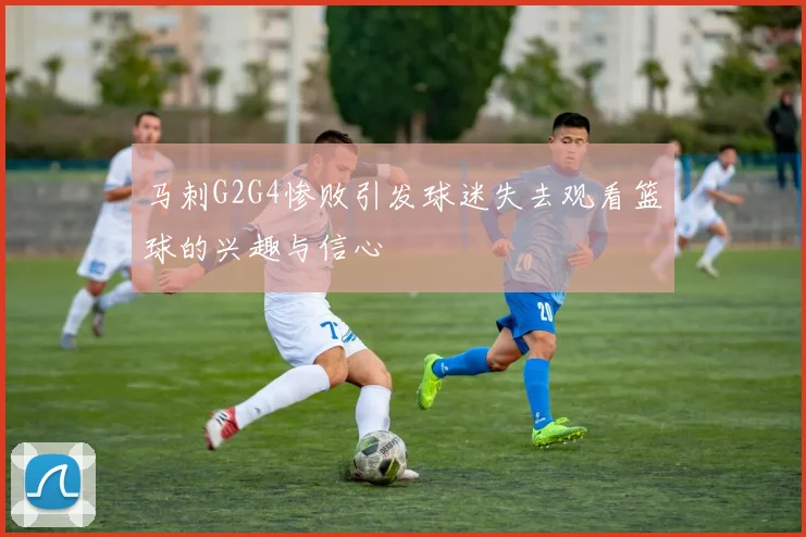 马刺G2G4惨败引发球迷失去观看篮球的兴趣与信心
