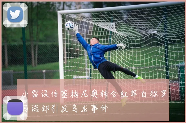 小雷误传塞梅尼奥转会红军自称罗马诺却引发乌龙事件