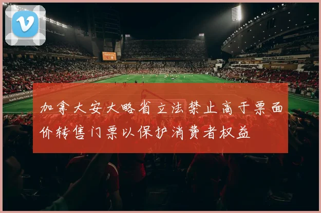加拿大安大略省立法禁止高于票面价转售门票以保护消费者权益