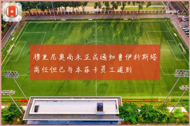 穆里尼奥尚未正式通知鲁伊科斯塔离任但已与本菲卡员工道别