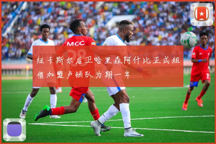 纽卡斯尔后卫哈里森阿什比正式租借加盟卢顿队为期一年