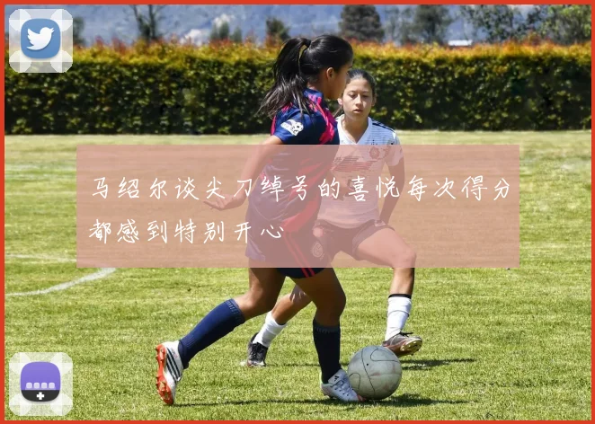 马绍尔谈尖刀绰号的喜悦每次得分都感到特别开心