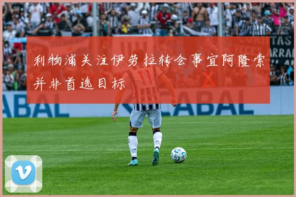 利物浦关注伊劳拉转会事宜阿隆索并非首选目标