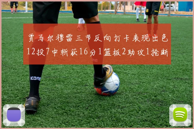 贾马尔穆雷三节反向打卡表现出色12投7中斩获16分1篮板2助攻1抢断