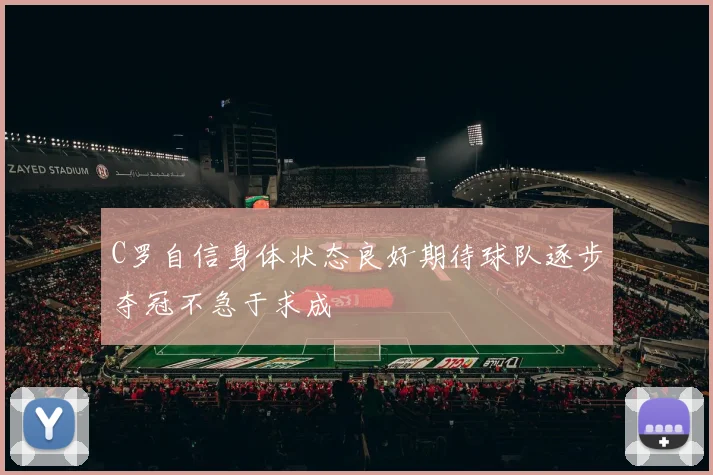 C罗自信身体状态良好期待球队逐步夺冠不急于求成