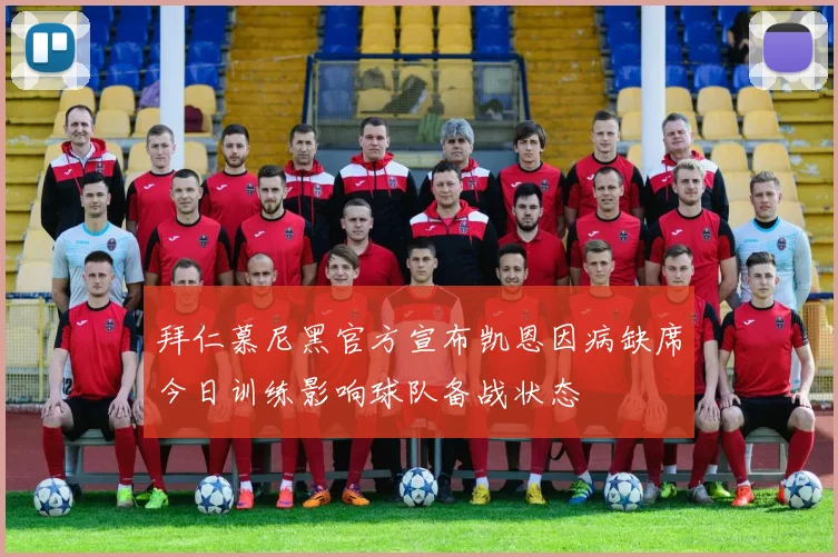 拜仁慕尼黑官方宣布凯恩因病缺席今日训练影响球队备战状态